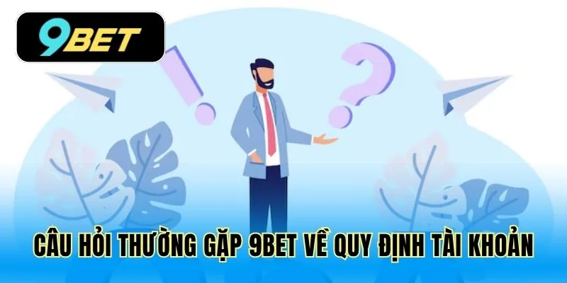 Câu hỏi thường gặp 9Bet về quy định tài khoản