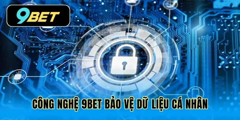 Công nghệ 9Bet bảo vệ dữ liệu cá nhân