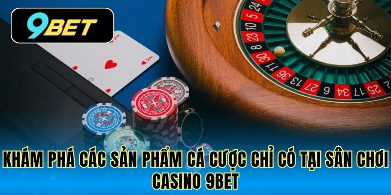 Khám phá các sản phẩm cá cược chỉ có tại sân chơi casino 9Bet