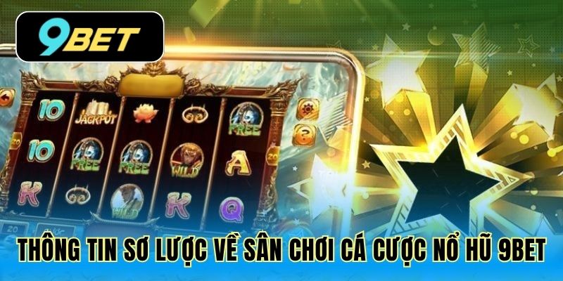 Thông tin sơ lược về sân chơi cá cược nổ hũ 9Bet